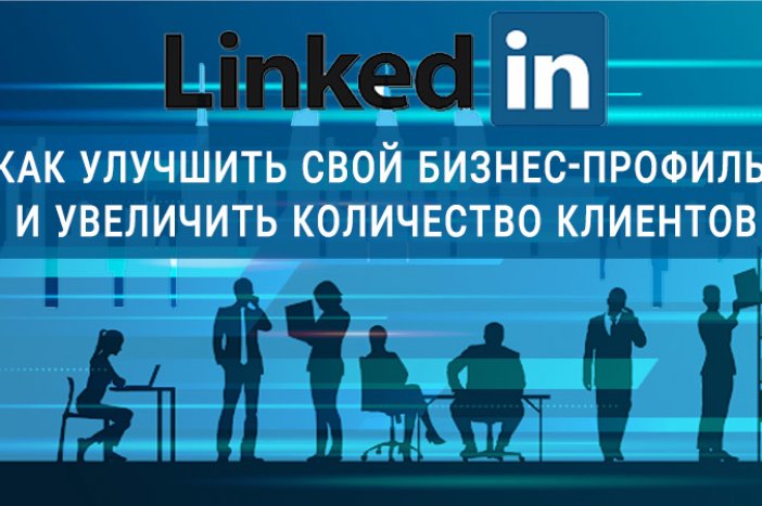 LinkedIn: как улучшить свой бизнес-профиль и увеличить количество клиентов